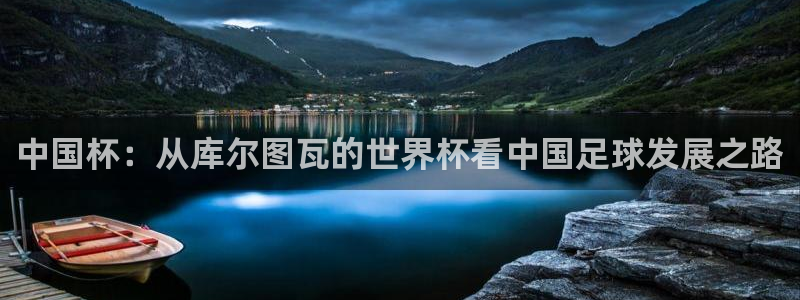 2026年世界杯赛程表时间：中国杯：从库尔图瓦的世界杯看中国足球发展之路