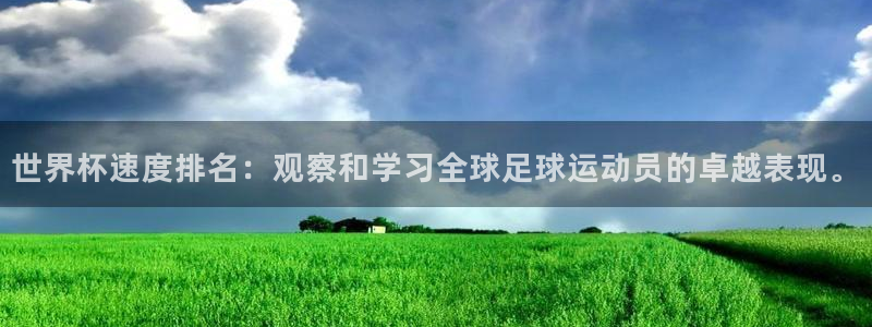 2026年世界杯对阵图：世界杯速度排名：观察和学习全球足球运动员的卓越表现。