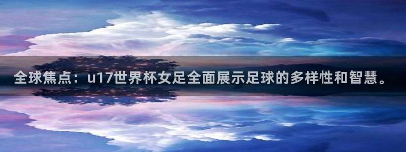 足球世界杯预选赛：全球焦点：u17世界杯女足全面展示足球的多样性和智慧。