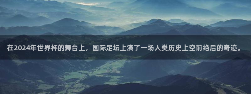 免费看足球直播比赛：在2024年世界杯的舞台上，国际足坛上演了一场人类历史上空前绝后的奇迹。