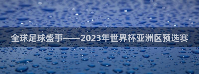 2026世界杯：全球足球盛事——2023年世界杯亚洲区预选赛